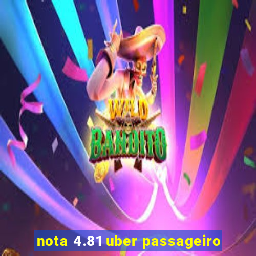 nota 4.81 uber passageiro